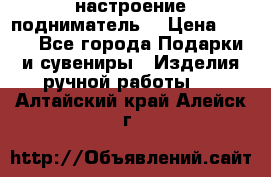 настроение подниматель) › Цена ­ 200 - Все города Подарки и сувениры » Изделия ручной работы   . Алтайский край,Алейск г.